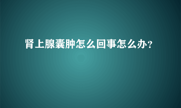 肾上腺囊肿怎么回事怎么办？