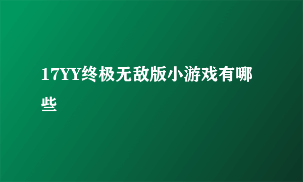 17YY终极无敌版小游戏有哪些