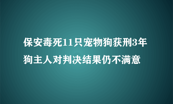 保安毒死11只宠物狗获刑3年 狗主人对判决结果仍不满意