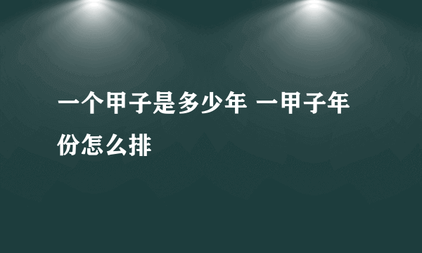 一个甲子是多少年 一甲子年份怎么排