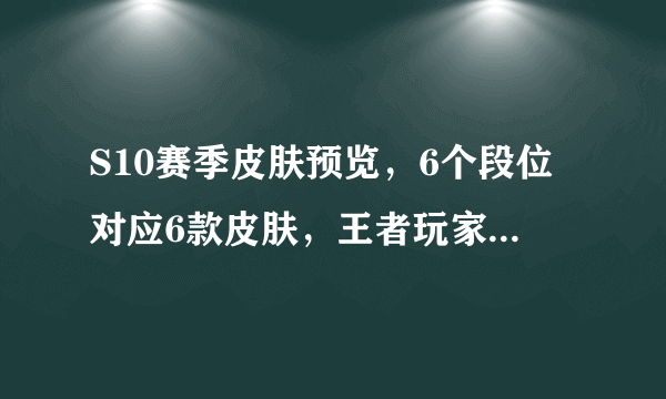 S10赛季皮肤预览，6个段位对应6款皮肤，王者玩家亏大了！