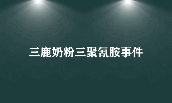 三鹿奶粉三聚氰胺事件