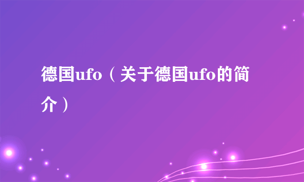 德国ufo（关于德国ufo的简介）