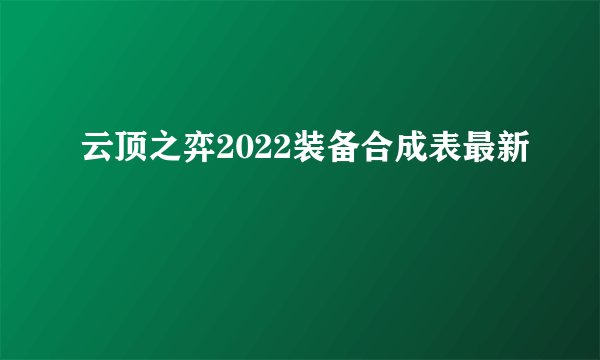 云顶之弈2022装备合成表最新