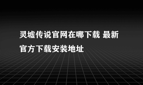 灵墟传说官网在哪下载 最新官方下载安装地址