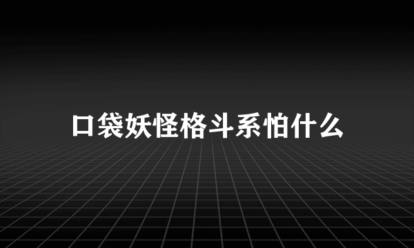 口袋妖怪格斗系怕什么