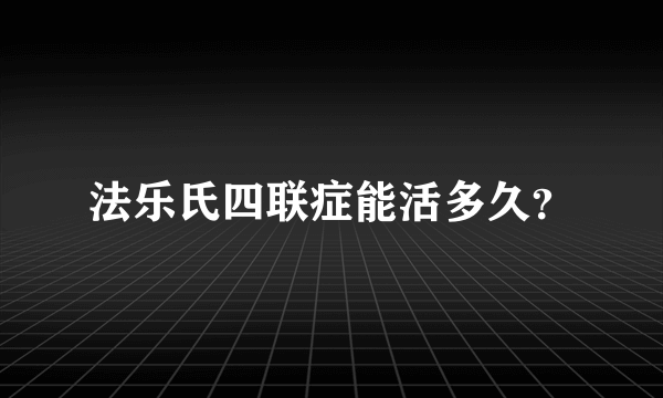 法乐氏四联症能活多久？