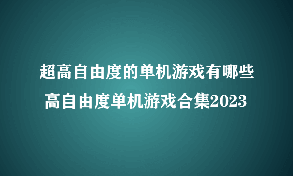 超高自由度的单机游戏有哪些 高自由度单机游戏合集2023