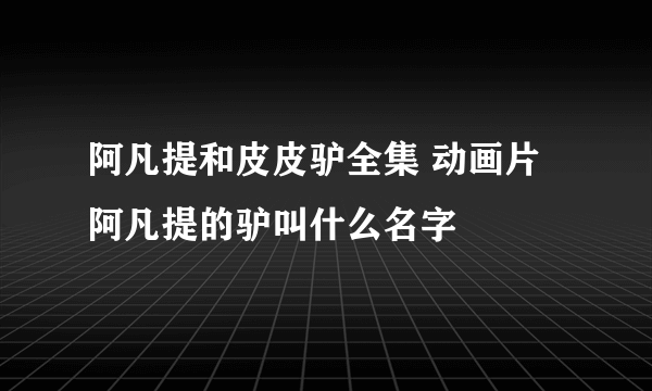 阿凡提和皮皮驴全集 动画片阿凡提的驴叫什么名字