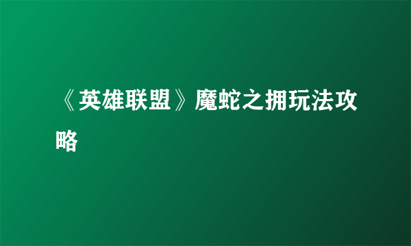 《英雄联盟》魔蛇之拥玩法攻略