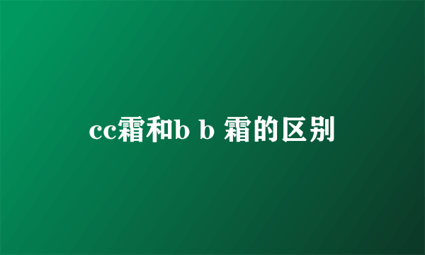 cc霜和b b 霜的区别