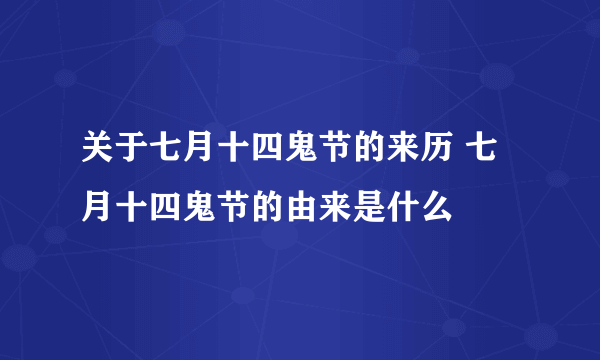 关于七月十四鬼节的来历 七月十四鬼节的由来是什么