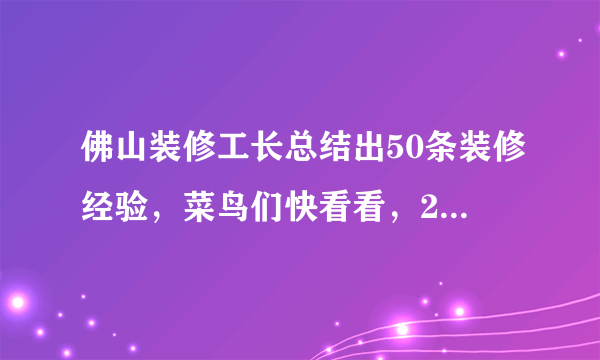 佛山装修工长总结出50条装修经验，菜鸟们快看看，2019别踩坑了！