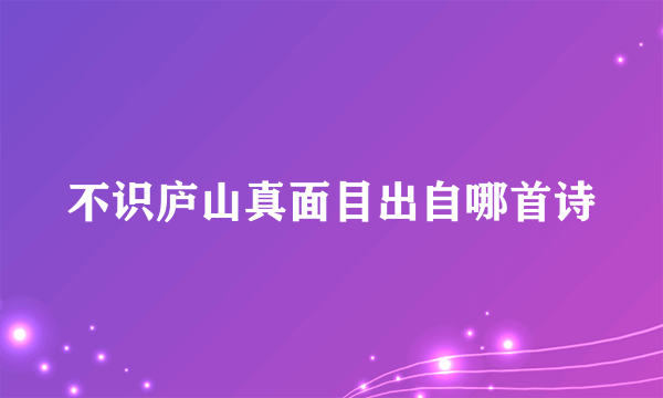 不识庐山真面目出自哪首诗