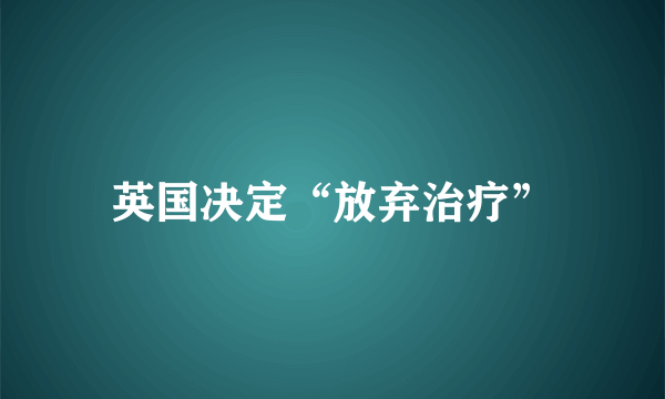 英国决定“放弃治疗”