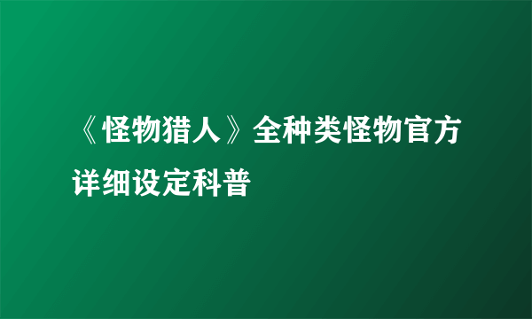 《怪物猎人》全种类怪物官方详细设定科普