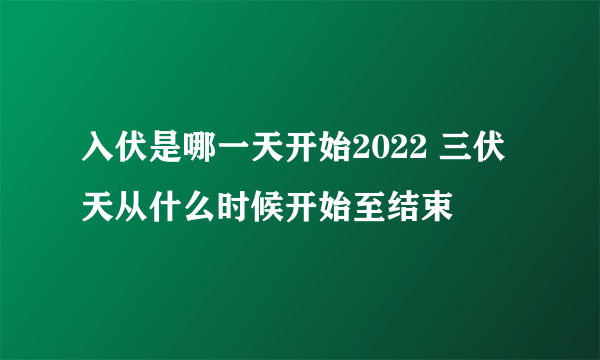 入伏是哪一天开始2022 三伏天从什么时候开始至结束