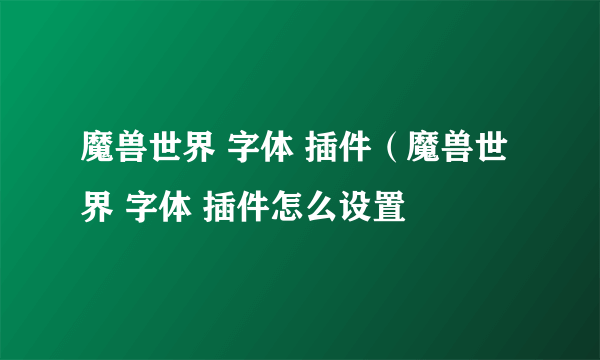 魔兽世界 字体 插件（魔兽世界 字体 插件怎么设置