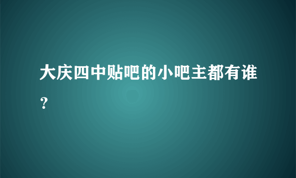 大庆四中贴吧的小吧主都有谁？