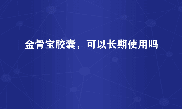 金骨宝胶囊，可以长期使用吗