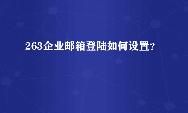 263企业邮箱登陆如何设置？