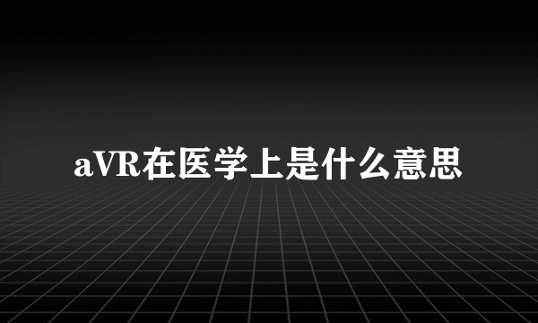 aVR在医学上是什么意思