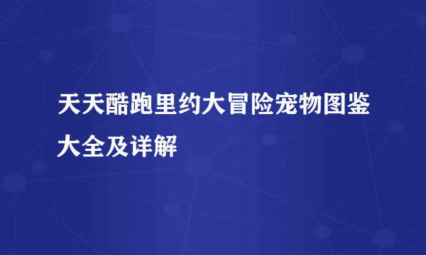 天天酷跑里约大冒险宠物图鉴大全及详解