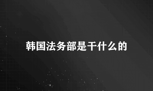 韩国法务部是干什么的