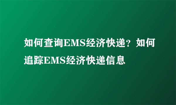 如何查询EMS经济快递？如何追踪EMS经济快递信息