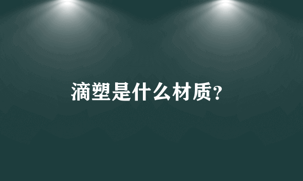 滴塑是什么材质？