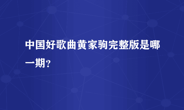 中国好歌曲黄家驹完整版是哪一期？