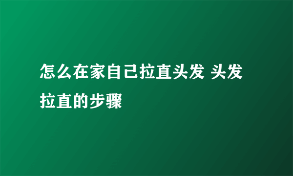 怎么在家自己拉直头发 头发拉直的步骤