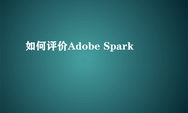 如何评价Adobe Spark