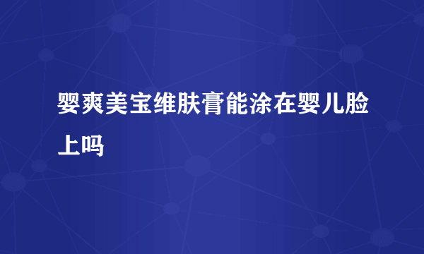 婴爽美宝维肤膏能涂在婴儿脸上吗