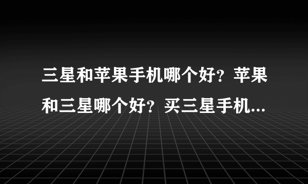 三星和苹果手机哪个好？苹果和三星哪个好？买三星手机怎么样？