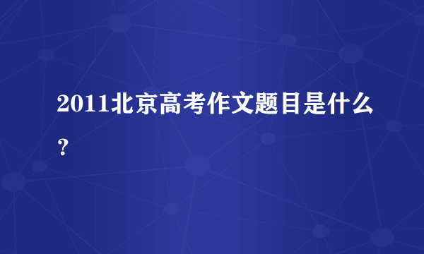 2011北京高考作文题目是什么？