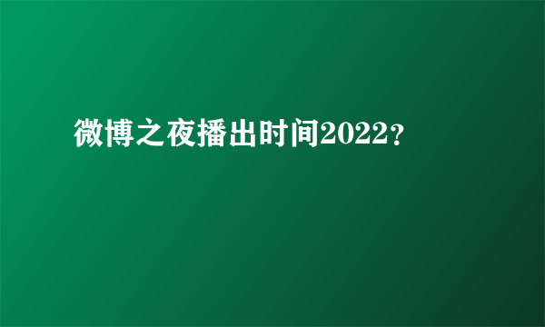 微博之夜播出时间2022？