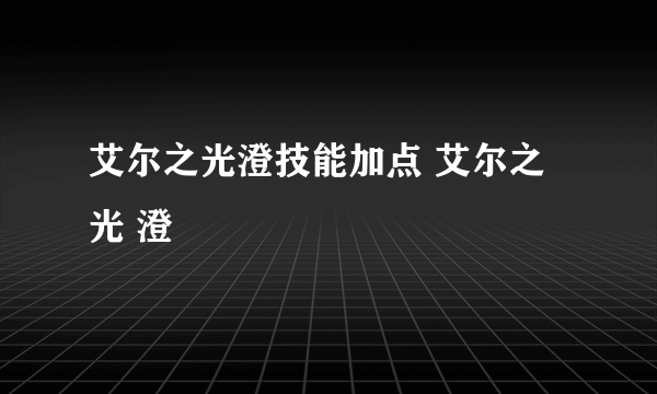 艾尔之光澄技能加点 艾尔之光 澄