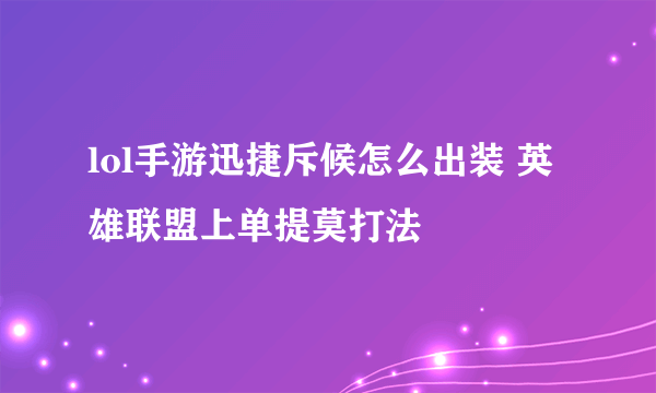 lol手游迅捷斥候怎么出装 英雄联盟上单提莫打法