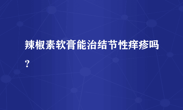 辣椒素软膏能治结节性痒疹吗？