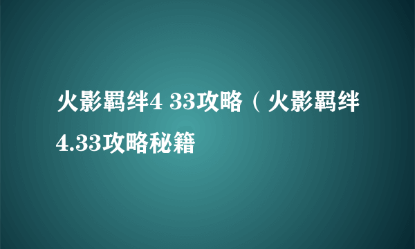 火影羁绊4 33攻略（火影羁绊4.33攻略秘籍