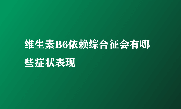 维生素B6依赖综合征会有哪些症状表现