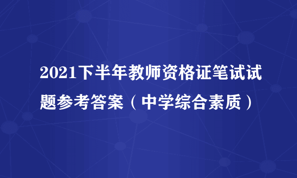 2021下半年教师资格证笔试试题参考答案（中学综合素质）