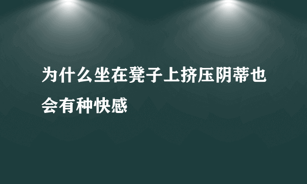 为什么坐在凳子上挤压阴蒂也会有种快感