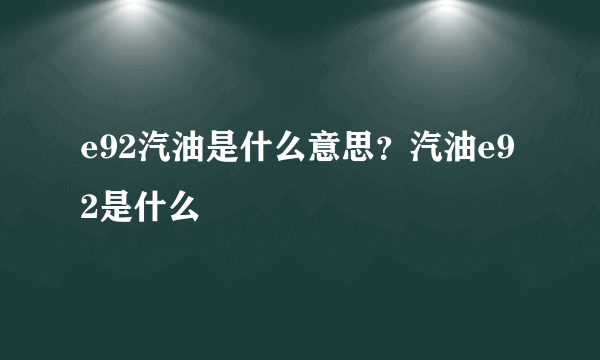 e92汽油是什么意思？汽油e92是什么