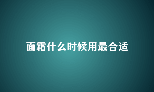 面霜什么时候用最合适