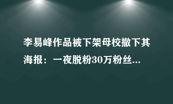 李易峰作品被下架母校撤下其海报：一夜脱粉30万粉丝吐槽太失望-飞外