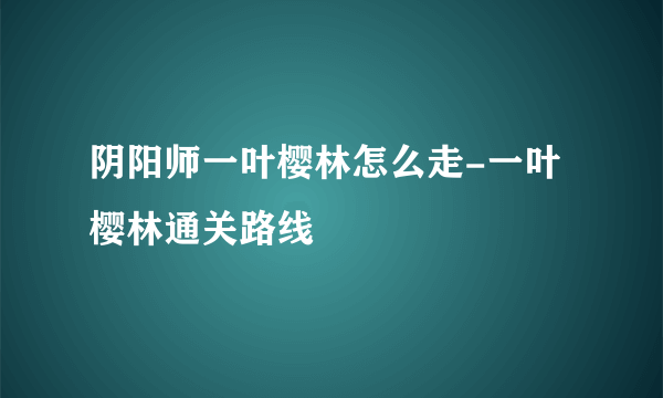 阴阳师一叶樱林怎么走-一叶樱林通关路线