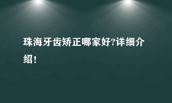 珠海牙齿矫正哪家好?详细介绍！