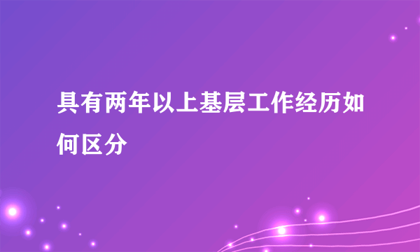 具有两年以上基层工作经历如何区分